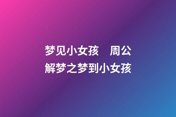 梦见小女孩　周公解梦之梦到小女孩